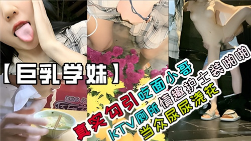 真实勾引吃面小哥KTV厕所情趣护士装啪啪当众尿尿浇花