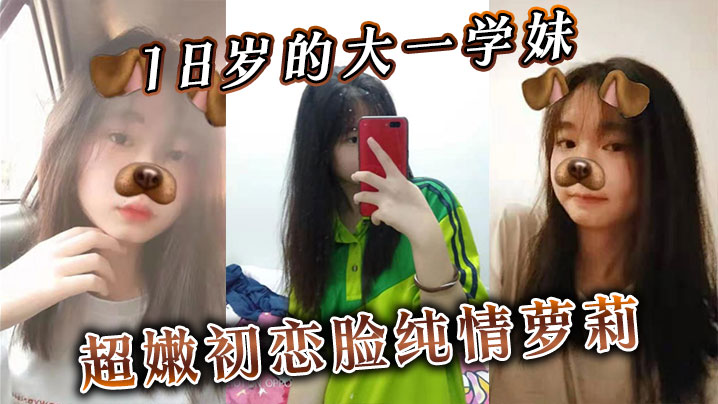 18岁大一学妹嫩脸萝莉 无套狂插内射 纯情小穴被爆操到喷潮