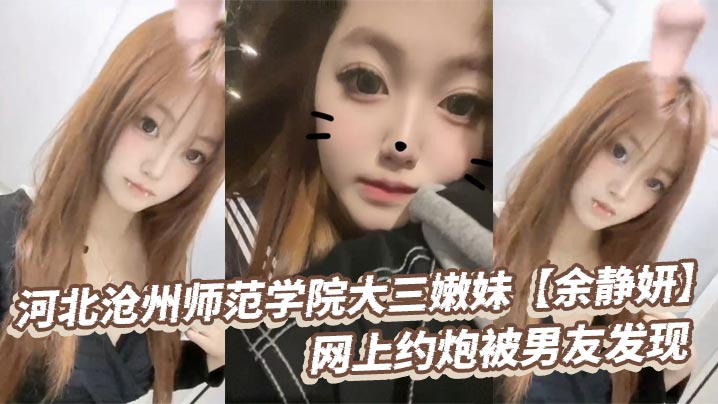 河北沧州师范学院大三嫩妹余静妍网上约炮被男友发现小伙怒爆私拍泄愤